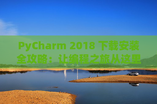 PyCharm 2018 下载安装全攻略：让编程之旅从这里开始