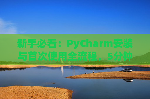 新手必看：PyCharm安装与首次使用全流程，5分钟快速上手